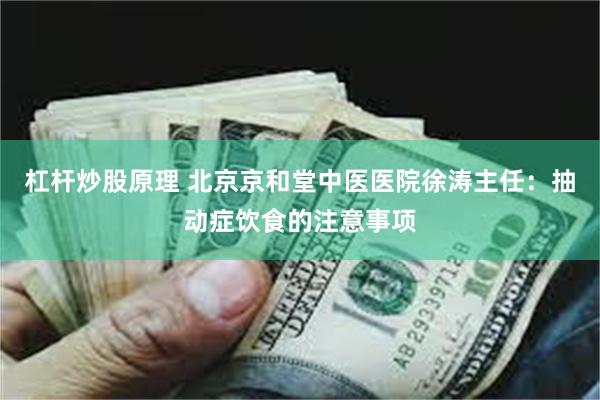 杠杆炒股原理 北京京和堂中医医院徐涛主任：抽动症饮食的注意事项