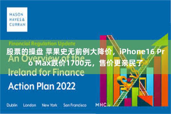 股票的操盘 苹果史无前例大降价，iPhone16 Pro Max跌价1700元，售价更亲民了