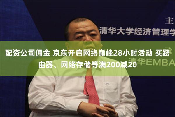 配资公司佣金 京东开启网络巅峰28小时活动 买路由器、网络存储等满200减20