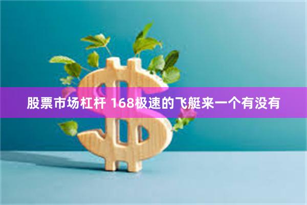 股票市场杠杆 168极速的飞艇来一个有没有