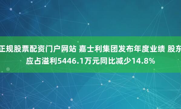 正规股票配资门户网站 嘉士利集团发布年度业绩 股东应占溢利5446.1万元同比减少14.8%
