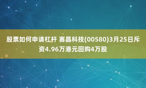 股票如何申请杠杆 赛晶科技(00580)3月25日斥资4.96万港元回购4万股