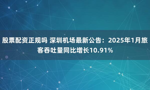 股票配资正规吗 深圳机场最新公告：2025年1月旅客吞吐量同比增长10.91%