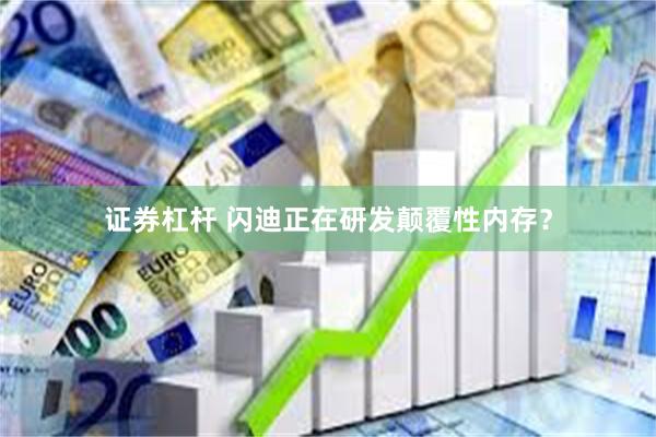 证券杠杆 闪迪正在研发颠覆性内存？