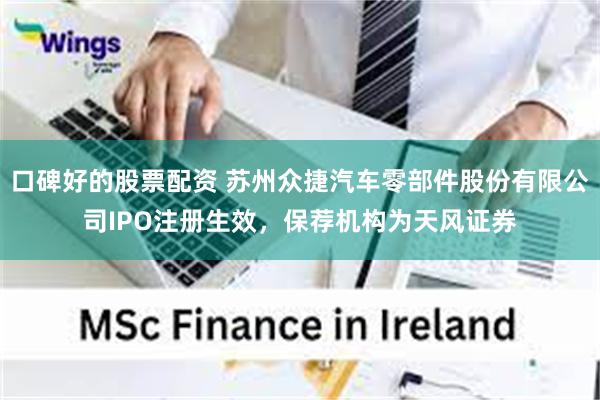 口碑好的股票配资 苏州众捷汽车零部件股份有限公司IPO注册生效，保荐机构为天风证券