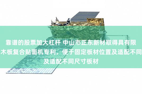 靠谱的股票加大杠杆 中山市正东新材取得具有限位功能的木板复合贴面机专利，便于固定板材位置及适配不同尺寸板材