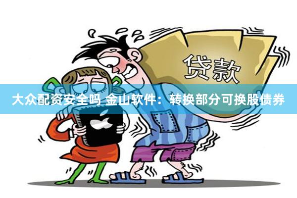大众配资安全吗 金山软件：转换部分可换股债券