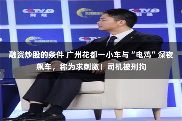 融资炒股的条件 广州花都一小车与“电鸡”深夜飙车，称为求刺激！司机被刑拘