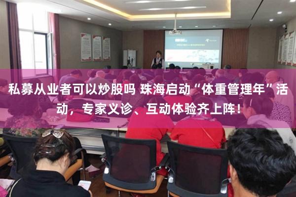 私募从业者可以炒股吗 珠海启动“体重管理年”活动，专家义诊、互动体验齐上阵！
