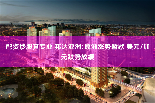 配资炒股真专业 邦达亚洲:原油涨势暂歇 美元/加元跌势放缓