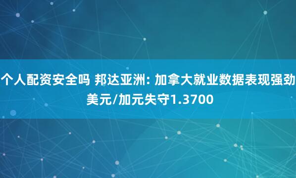 个人配资安全吗 邦达亚洲: 加拿大就业数据表现强劲 美元/加元失守1.3700