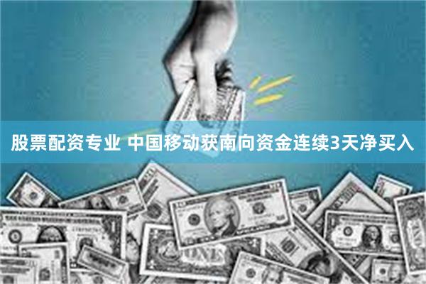 股票配资专业 中国移动获南向资金连续3天净买入