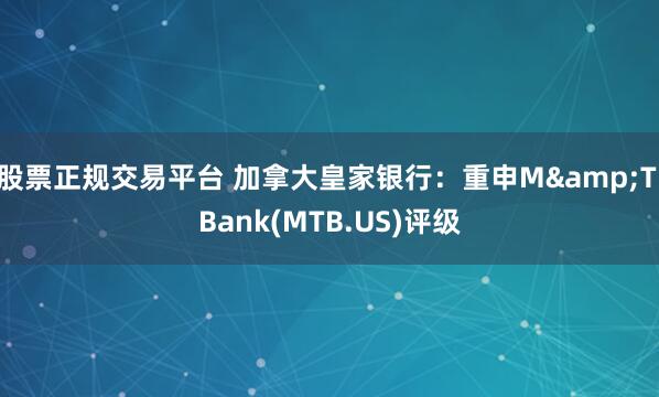 股票正规交易平台 加拿大皇家银行：重申M&T Bank(MTB.US)评级