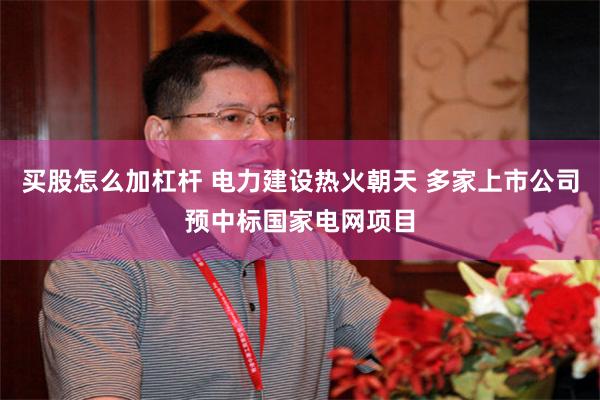 买股怎么加杠杆 电力建设热火朝天 多家上市公司预中标国家电网项目