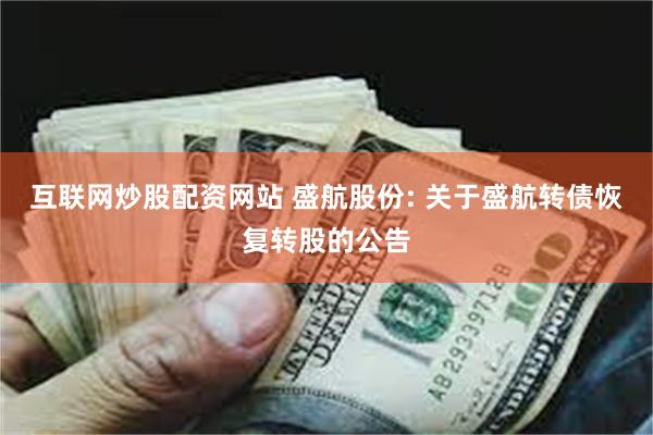 互联网炒股配资网站 盛航股份: 关于盛航转债恢复转股的公告