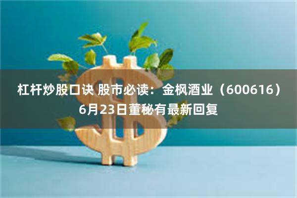 杠杆炒股口诀 股市必读：金枫酒业（600616）6月23日董秘有最新回复
