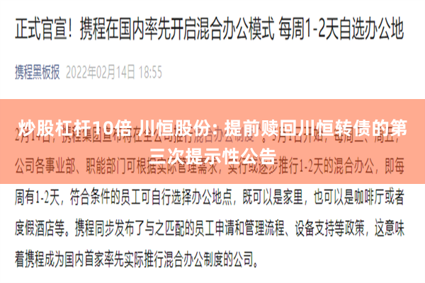 炒股杠杆10倍 川恒股份: 提前赎回川恒转债的第三次提示性公告