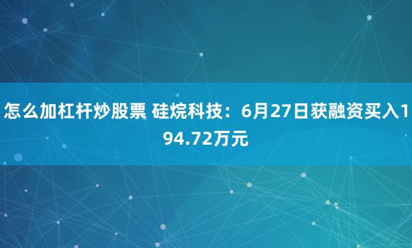 怎么加杠杆炒股票 硅烷科技：6月27日获融资买入194.72万元