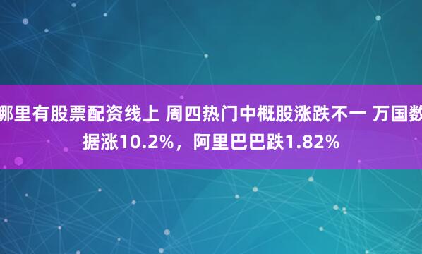 哪里有股票配资线上 周四热门中概股涨跌不一 万国数据涨10.2%，阿里巴巴跌1.82%