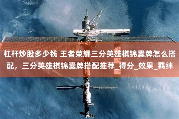 杠杆炒股多少钱 王者荣耀三分英雄棋锦囊牌怎么搭配，三分英雄棋锦囊牌搭配推荐_得分_效果_羁绊