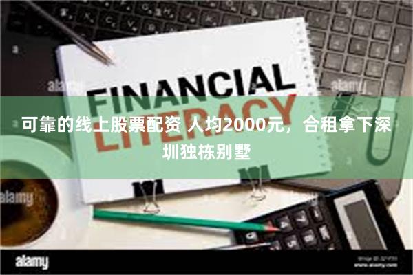 可靠的线上股票配资 人均2000元，合租拿下深圳独栋别墅