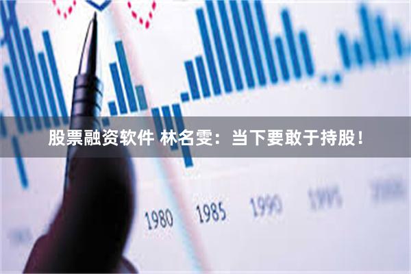 股票融资软件 林名雯：当下要敢于持股！