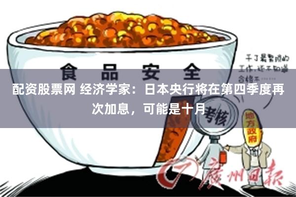 配资股票网 经济学家：日本央行将在第四季度再次加息，可能是十月