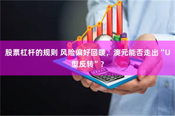股票杠杆的规则 风险偏好回暖，澳元能否走出“U型反转”？