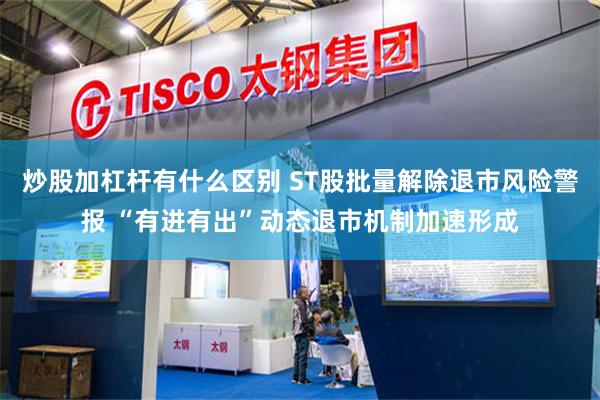 炒股加杠杆有什么区别 ST股批量解除退市风险警报 “有进有出”动态退市机制加速形成