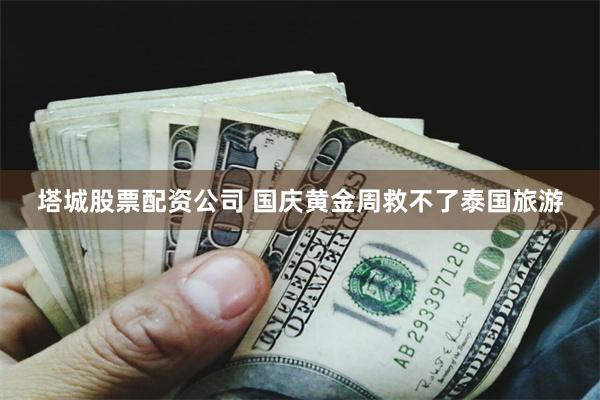 塔城股票配资公司 国庆黄金周救不了泰国旅游