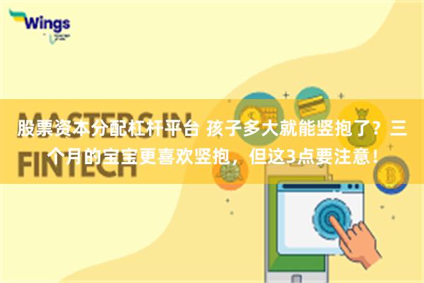 股票资本分配杠杆平台 孩子多大就能竖抱了？三个月的宝宝更喜欢竖抱，但这3点要注意！