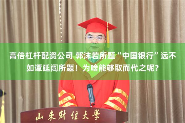 高倍杠杆配资公司 郭沫若所题“中国银行”远不如谭延闿所题!为啥能够取而代之呢?