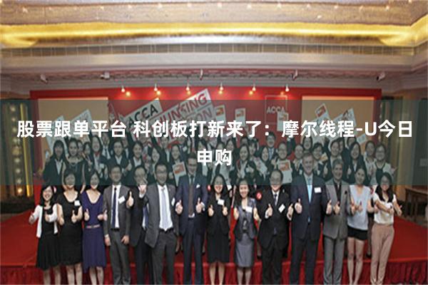 股票跟单平台 科创板打新来了：摩尔线程-U今日申购