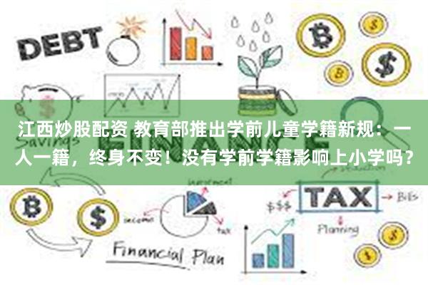 江西炒股配资 教育部推出学前儿童学籍新规：一人一籍，终身不变！没有学前学籍影响上小学吗？