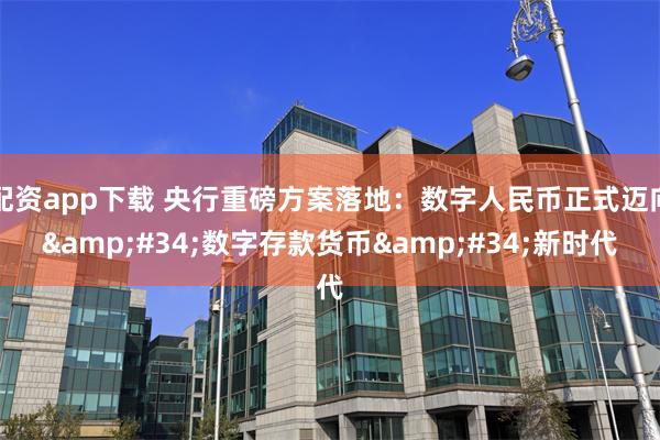 配资app下载 央行重磅方案落地：数字人民币正式迈向"数字存款货币"新时代